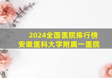 2024全国医院排行榜 安徽医科大学附属一医院